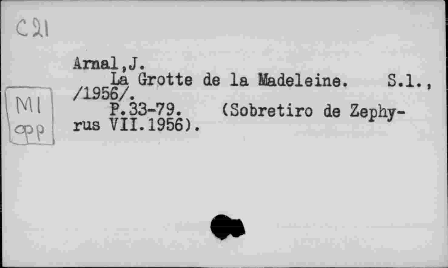 ﻿Cil
ArnaljJ.
La Grotte de la Madeleine. S.l.,
/1Э56/.
P.33-79. (Sobretiro de Zephy-rus VII.1956).	J